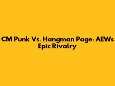 CM Punk Vs. Hangman Page: AEW's Epic Rivalry