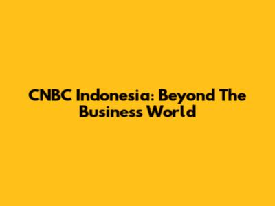 CNBC Indonesia: Beyond The Business World