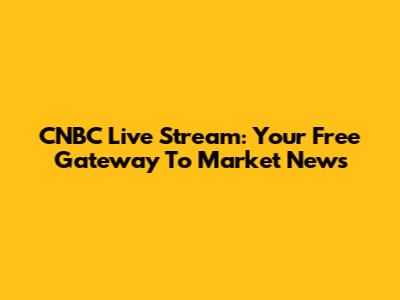 CNBC Live Stream: Your Free Gateway To Market News