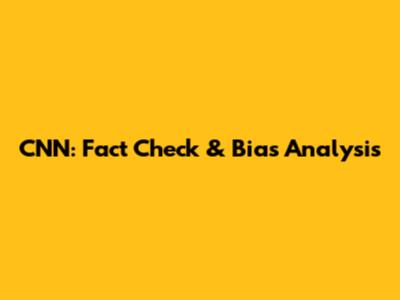 CNN: Fact Check & Bias Analysis