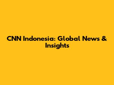 CNN Indonesia: Global News & Insights