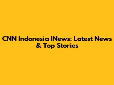 CNN Indonesia INews: Latest News & Top Stories