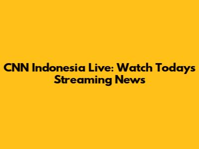 CNN Indonesia Live: Watch Today's Streaming News