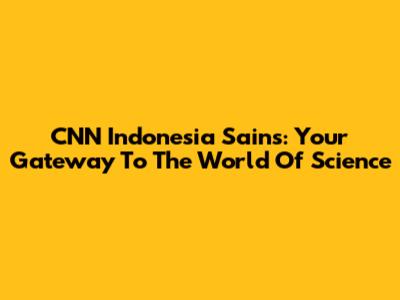 CNN Indonesia Sains: Your Gateway To The World Of Science
