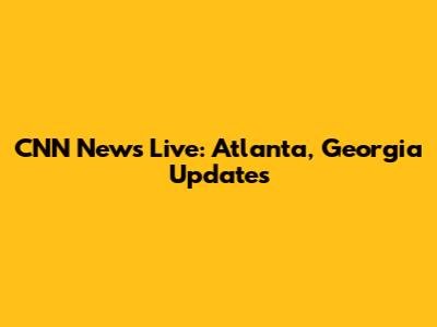 CNN News Live: Atlanta, Georgia Updates