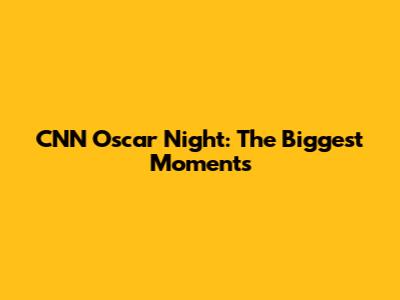 CNN Oscar Night: The Biggest Moments