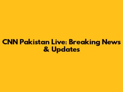 CNN Pakistan Live: Breaking News & Updates