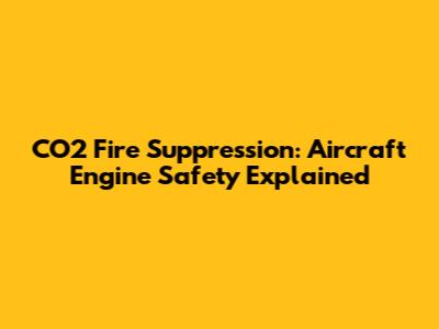 CO2 Fire Suppression: Aircraft Engine Safety Explained