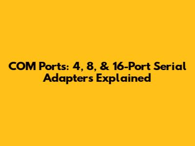 COM Ports: 4, 8, & 16-Port Serial Adapters Explained