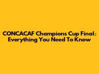 CONCACAF Champions Cup Final: Everything You Need To Know