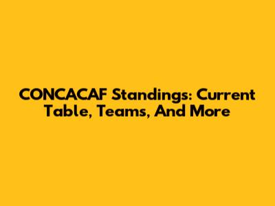 CONCACAF Standings: Current Table, Teams, And More