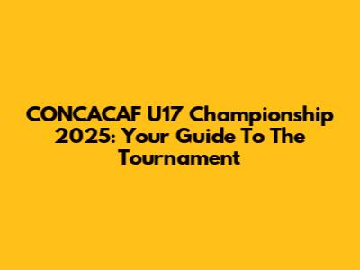CONCACAF U17 Championship 2025: Your Guide To The Tournament