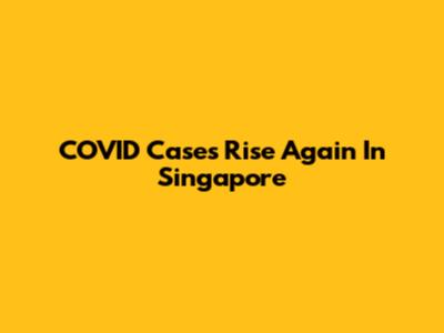 COVID Cases Rise Again In Singapore