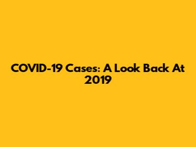 COVID-19 Cases: A Look Back At 2019