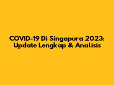 COVID-19 Di Singapura 2023: Update Lengkap & Analisis