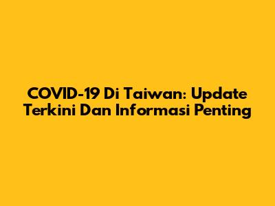 COVID-19 Di Taiwan: Update Terkini Dan Informasi Penting