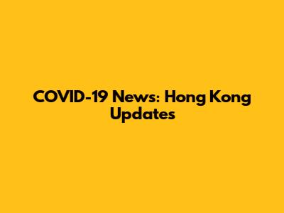 COVID-19 News: Hong Kong Updates