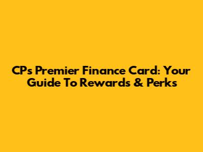 CP's Premier Finance Card: Your Guide To Rewards & Perks