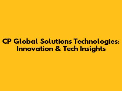 CP Global Solutions Technologies: Innovation & Tech Insights