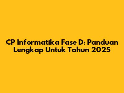 CP Informatika Fase D: Panduan Lengkap Untuk Tahun 2025