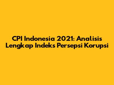 CPI Indonesia 2021: Analisis Lengkap Indeks Persepsi Korupsi