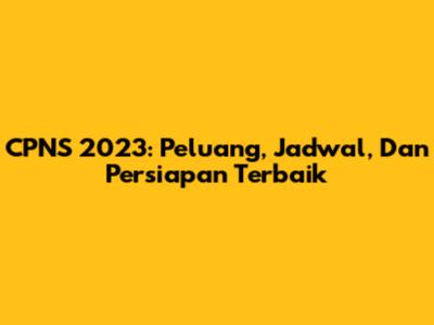 CPNS 2023: Peluang, Jadwal, Dan Persiapan Terbaik