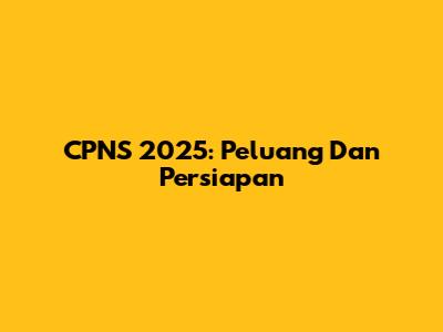 CPNS 2025: Peluang Dan Persiapan