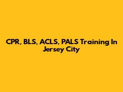 CPR, BLS, ACLS, PALS Training In Jersey City