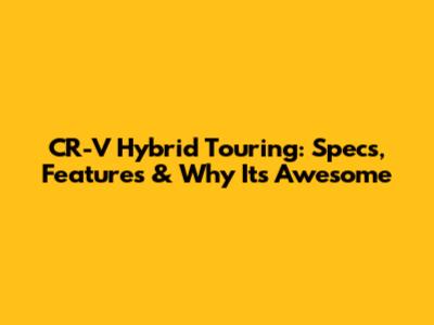 CR-V Hybrid Touring: Specs, Features & Why It's Awesome