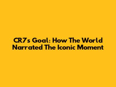 CR7's Goal: How The World Narrated The Iconic Moment