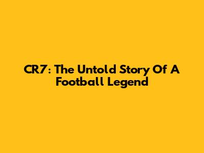 CR7: The Untold Story Of A Football Legend