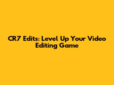 CR7 Edits: Level Up Your Video Editing Game