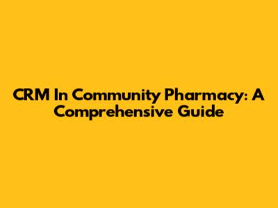 CRM In Community Pharmacy: A Comprehensive Guide