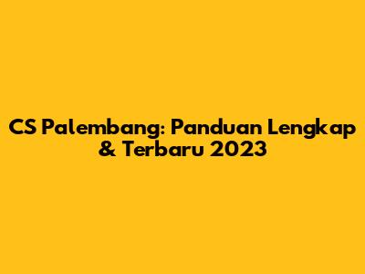 CS Palembang: Panduan Lengkap & Terbaru 2023