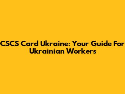 CSCS Card Ukraine: Your Guide For Ukrainian Workers
