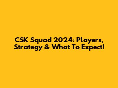 CSK Squad 2024: Players, Strategy & What To Expect!