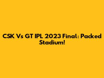 CSK Vs GT IPL 2023 Final: Packed Stadium!
