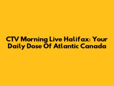 CTV Morning Live Halifax: Your Daily Dose Of Atlantic Canada
