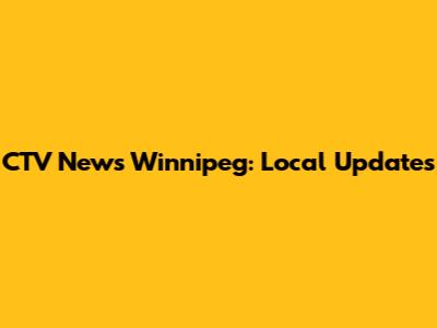CTV News Winnipeg: Local Updates
