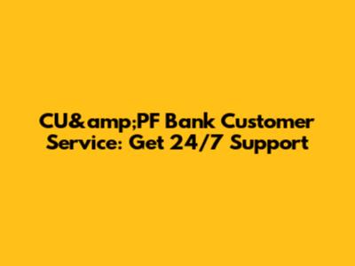 CU&amp;PF Bank Customer Service: Get 24/7 Support