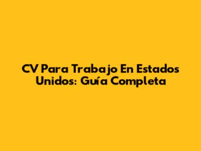 CV Para Trabajo En Estados Unidos: Guía Completa