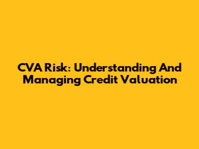 CVA Risk: Understanding And Managing Credit Valuation