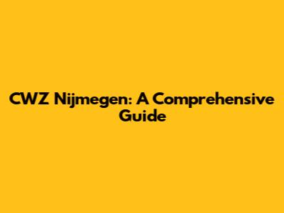 CWZ Nijmegen: A Comprehensive Guide