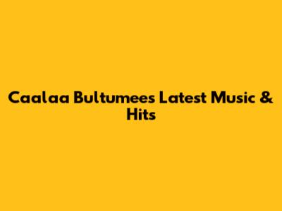 Caalaa Bultumee's Latest Music & Hits