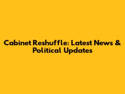 Cabinet Reshuffle: Latest News & Political Updates