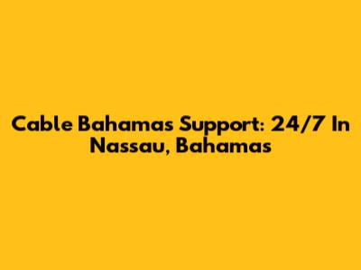 Cable Bahamas Support: 24/7 In Nassau, Bahamas