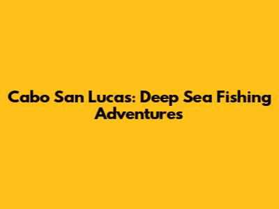 Cabo San Lucas: Deep Sea Fishing Adventures
