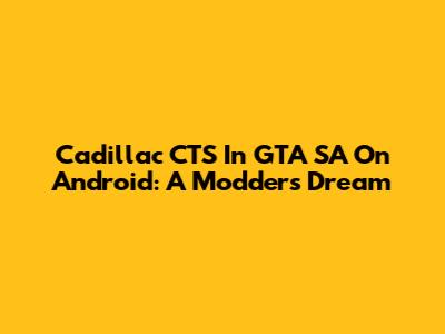Cadillac CTS In GTA SA On Android: A Modder's Dream