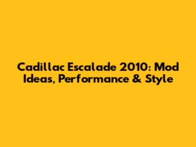 Cadillac Escalade 2010: Mod Ideas, Performance & Style