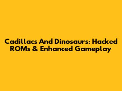 Cadillacs And Dinosaurs: Hacked ROMs & Enhanced Gameplay